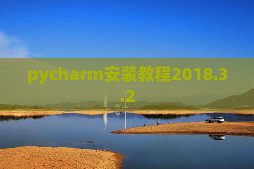 pycharm安装教程2018.3.2 pycharm安装教程2018.3.2